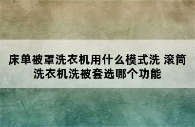 床单被罩洗衣机用什么模式洗 滚筒洗衣机洗被套选哪个功能